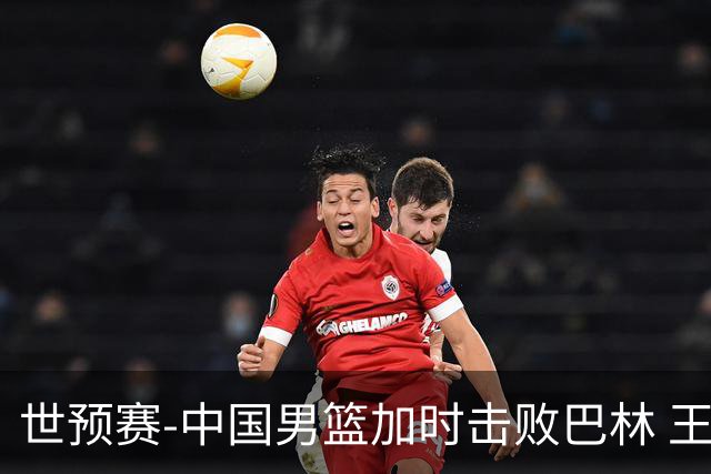 世预赛-中国男篮加时击败巴林 王哲林27分14板