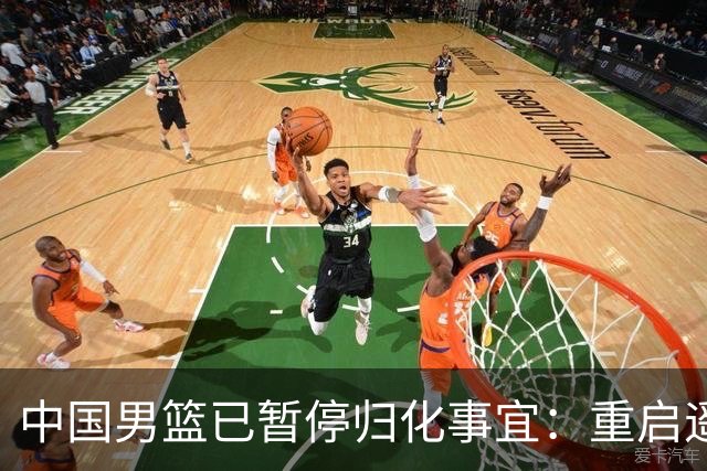 中国男篮已暂停归化事宜：重启遥遥无期 恐继续本土阵容战世预赛