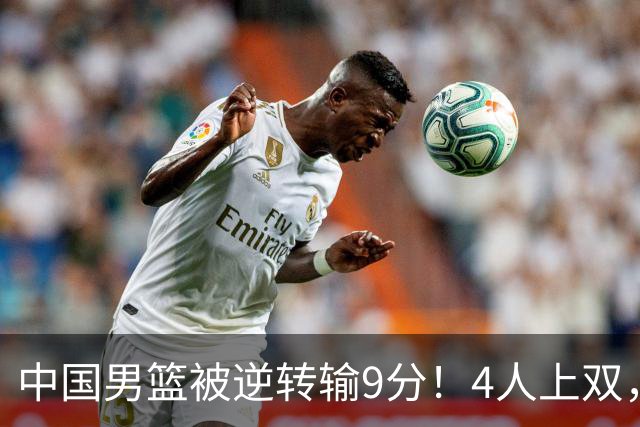 中国男篮被逆转输9分！4人上双，篮板体能是输球关键，下一场更难
