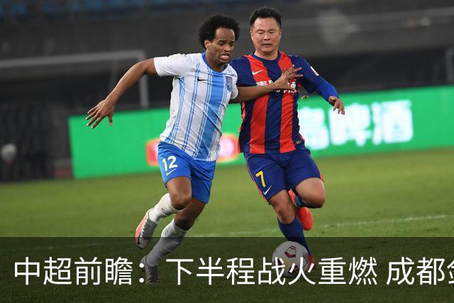 中超前瞻：下半程战火重燃 成都剑指三分申花求反弹