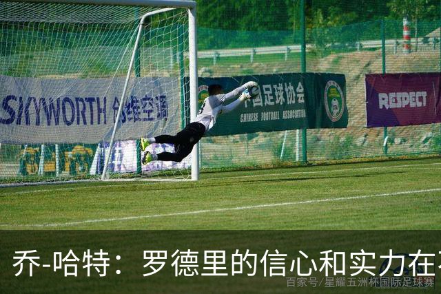 乔-哈特：罗德里的信心和实力在不断提升，今天可能属于他