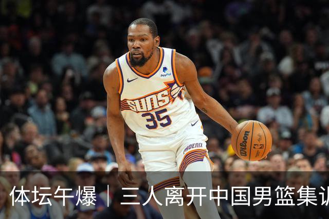 体坛午爆｜三人离开中国男篮集训营，利物浦租借签下阿劳霍