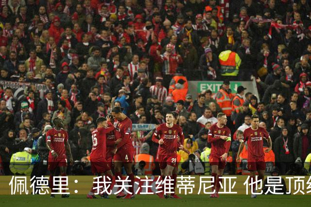 佩德里：我关注维蒂尼亚 他是顶级球员且对比赛理解很好很少丢球