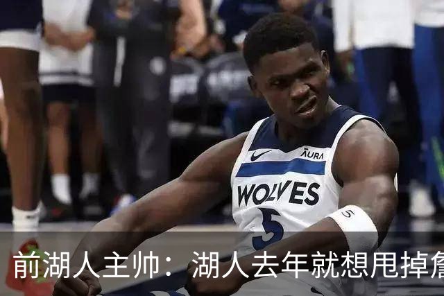 前湖人主帅：湖人去年就想甩掉詹姆斯，最后还是让他自己宣布离队