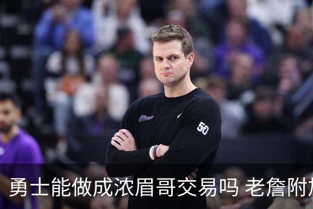 勇士能做成浓眉哥交易吗 老詹附加条款是在挖坑？