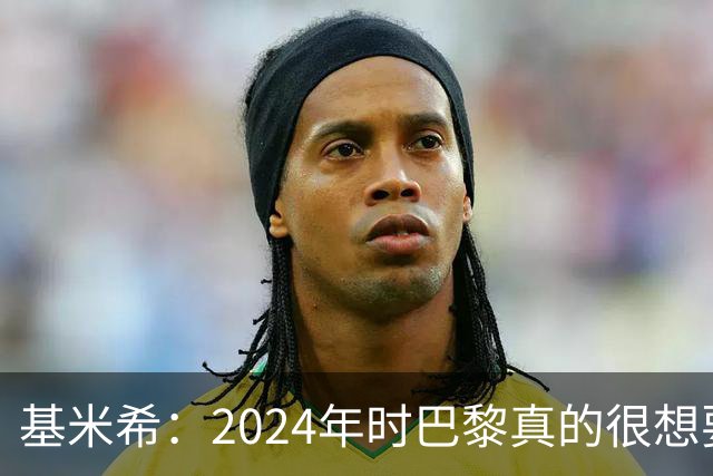 基米希：2024年时巴黎真的很想要我，但续约留在拜仁是正确的决定