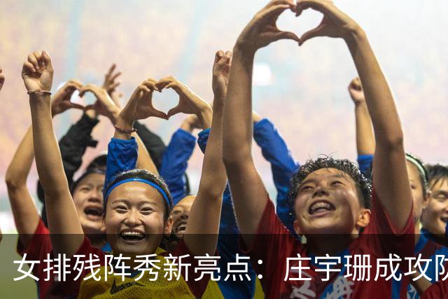 女排残阵秀新亮点：庄宇珊成攻防核心 世界排名涨积分