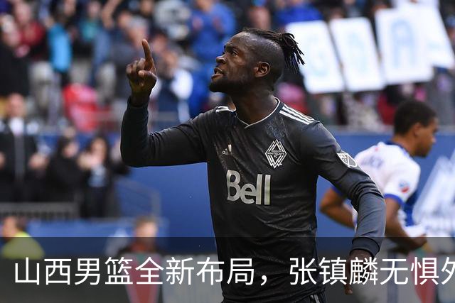 山西男篮全新布局，张镇麟无惧外界压力，全心投入比赛