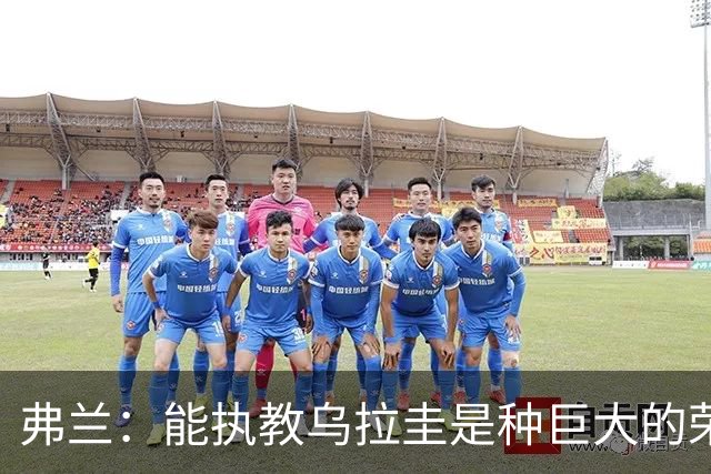 弗兰：能执教乌拉圭是种巨大的荣幸，同时也意味着重大的责任