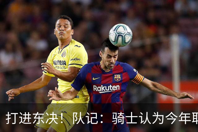 打进东决！队记：骑士认为今年取得这样的成绩哈登是关键因素