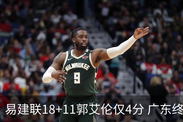 易建联18+11郭艾伦仅4分 广东终结辽宁4连胜