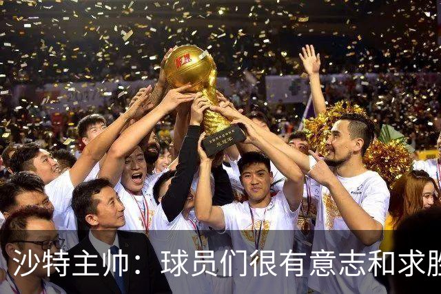 沙特主帅：球员们很有意志和求胜欲，可惜我们难以掌控比赛节奏