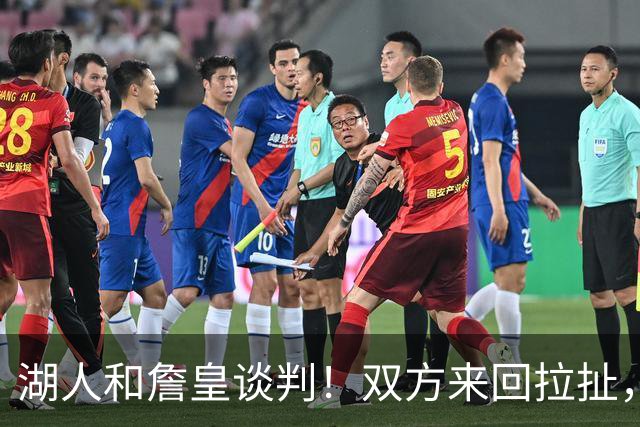 湖人和詹皇谈判！双方来回拉扯，有意14+10顶级中锋，曾要价小里