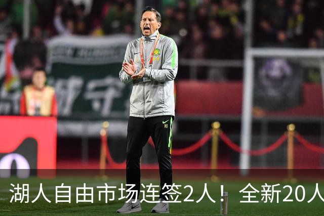 湖人自由市场连签2人！全新20人大名单更新，布朗尼恐成牺牲品