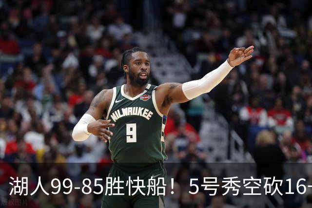 湖人99-85胜快船！5号秀空砍16+6+4，落选秀再立大功，东契奇帮手诞生