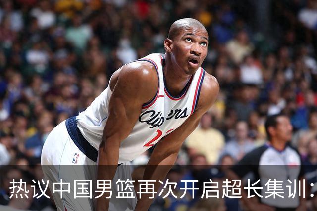 热议中国男篮再次开启超长集训：媒体人吐槽严重与世界脱轨