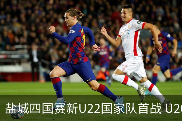 盐城四国赛新U22国家队首战 U20小将替补出彩