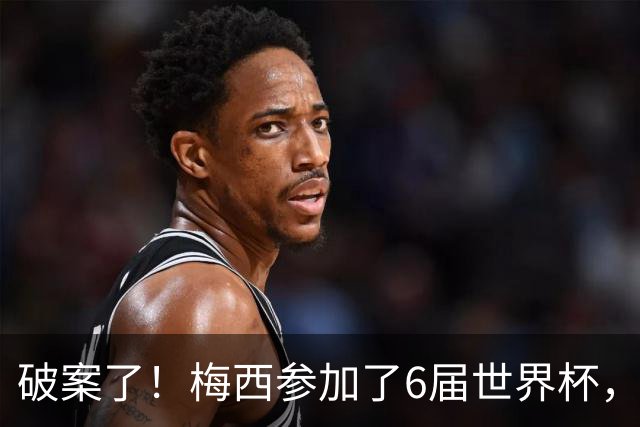 破案了！梅西参加了6届世界杯，为何这2届的表现，明显好于前4届