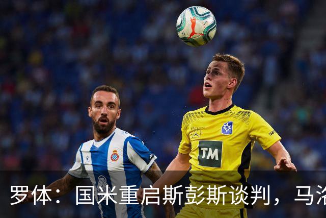 罗体：国米重启斯彭斯谈判，马洛塔目标是压低要价