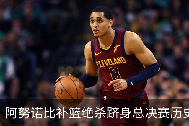 阿努诺比补篮绝杀跻身总决赛历史十佳名场面&仅次于乔丹LBJ魔术师