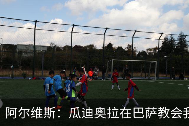 阿尔维斯：瓜迪奥拉在巴萨教会我做好自己的工作，不要越界