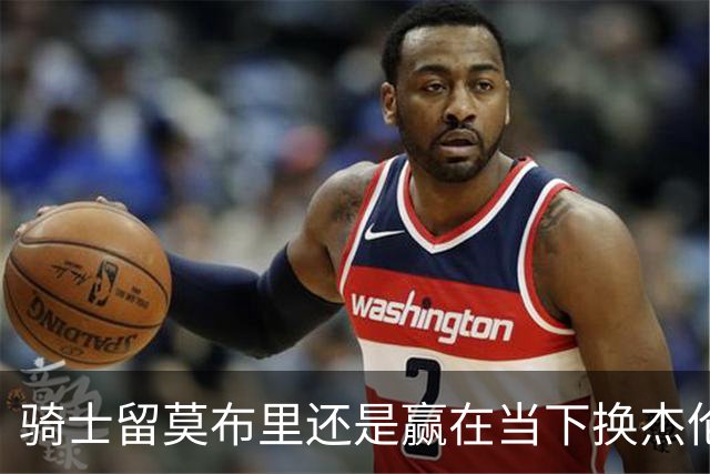 骑士留莫布里还是赢在当下换杰伦·布朗联手米切尔&哈登冲冠？