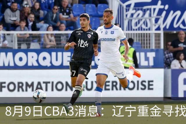8月9日CBA3消息：辽宁重金寻找张镇麟替身，上海男篮出手报价2米18超级大外援