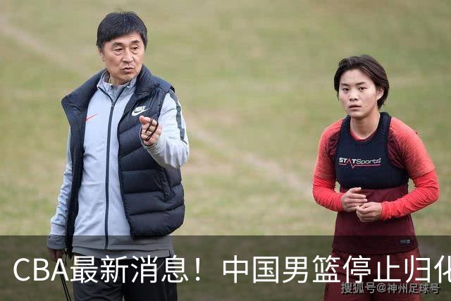 CBA最新消息！中国男篮停止归化，陈家政被大学录取，北控签国手锋线